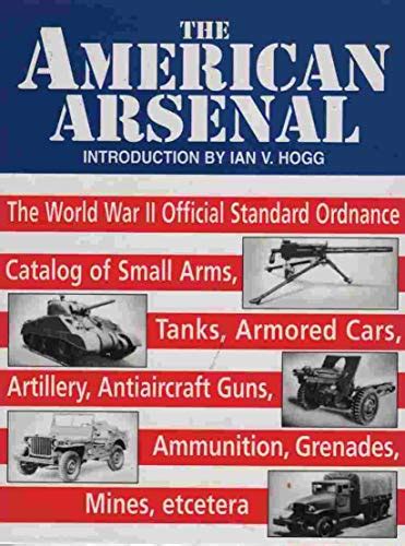 Read Online The American Arsenal The World War Ii Official Standard Ordnance Catalog Of Artillery Small Arms Tanks Armored Cars Antiaircraft Guns Ammunition Grenades Mines Greenhill Military Paperbacks 