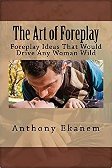 Read The Art Of Foreplay Foreplay Ideas That Would Drive Any Woman Wild 