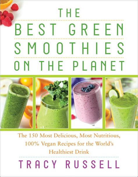 Read Online The Best Green Smoothies On The Planet The 150 Most Delicious Most Nutritious 100 Vegan Recipes For The World S Healthiest Drink 