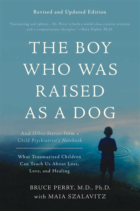 Read Online The Boy Who Was Raised As A Dog And Other Stories From A Child Psychiatrists Notebook What Traumatized Children Can Teach Us About Loss Love And Healing 