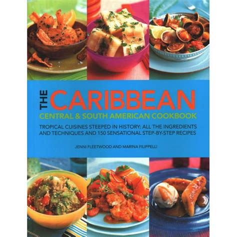 Download The Caribbean Central South American Cookbook Tropical Cuisines Steeped In History All The Ingredients And Techniques And 150 Sensational Step By Step Recipes 