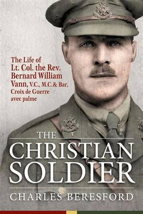 Read Online The Christian Soldier The Life Of Lt Col Bernard William Vann V C M C And Bar Croix De Guerre Avec Palmes 