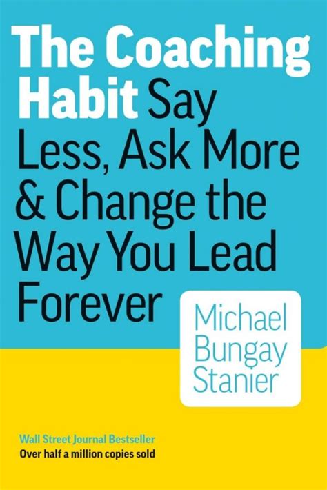 Read Online The Coaching Habit Say Less Ask More Change The Way Your Lead Forever 
