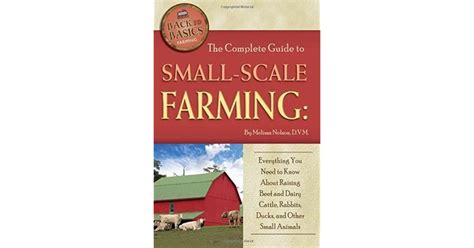 Download The Complete Guide To Small Scale Farming Everything You Need To Know About Raising Beef And Dairy Cattle Rabbits Ducks And Other Small Animals Back To Basics Farming 