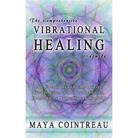 Full Download The Comprehensive Vibrational Healing Guide Life Energy Healing Modalities Flower Essences Crystal Elixirs Homeopathy The Human Biofield 