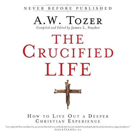 Read Online The Crucified Life How To Live Out A Deeper Christian Experience Aw Tozer 