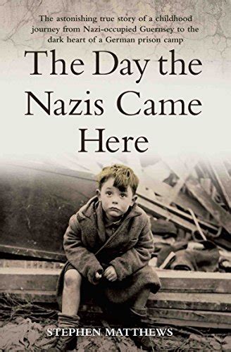Read The Day The Nazis Came The Astonishing True Story Of A Childhood Journey From Nazi Occupied Guernsey To The Dark Heart Of A German Prison Camp 