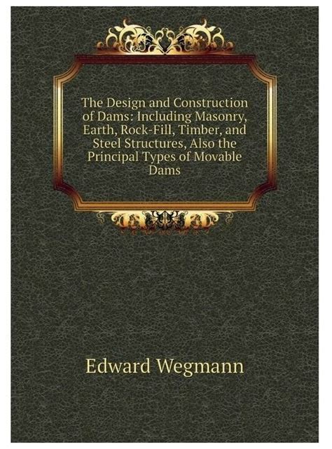 Read Online The Design And Construction Of Dams Including Masonry Earth Rock Fill Timber And Steel Structures Also The Principal Types Of Moveable Dams Eighth Edition Revised And Enlarged 