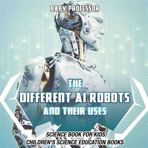 Read The Different Ai Robots And Their Uses Science Book For Kids Childrens Science Education Books 