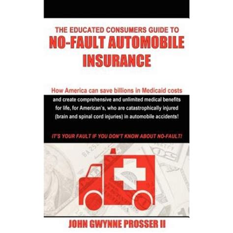 Read Online The Educated Consumers Guide To No Fault Automobile Insurance How America Can Save Billions In Medicaid Costs And Create Comprehensive And Unlimited Cord Injuries In Automobile Accidents 