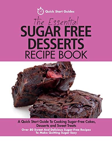 Download The Essential Sugar Free Desserts Recipe Book A Quick Start Guide To Cooking Sugar Free Cakes Desserts And Sweet Treats Over 80 Sweet And Delicious Sugar Free Recipes To Make Quitting Sugar Easy 