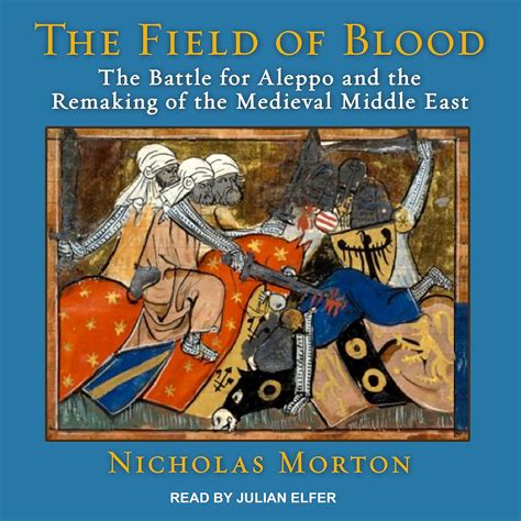 Read Online The Field Of Blood The Battle For Aleppo And The Remaking Of The Medieval Middle East 