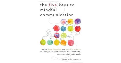 Read The Five Keys To Mindful Communication Using Deep Listening And Mindful Speech To Strengthen Relationships Heal Conflicts And Accomplish Your Goals Paperback 2012 Author Susan Gillis Chapman 