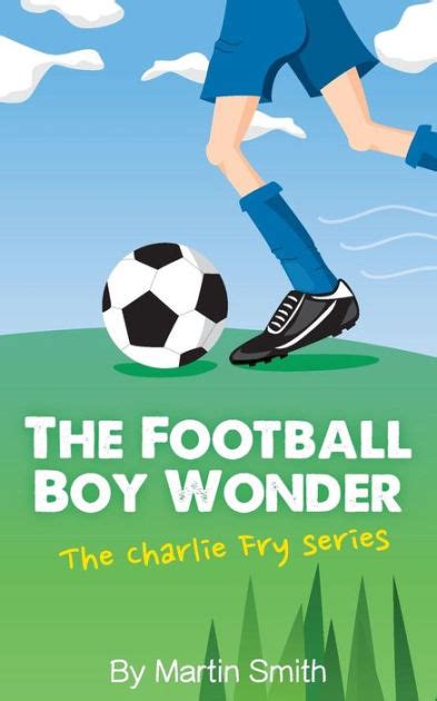 Download The Football Boy Wonder Football Book For Kids 7 13 The Charlie Fry Series Volume 1 