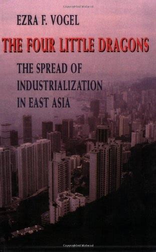 Read Online The Four Little Dragons The Spread Of Industrialization In East Asia Edwin O Reischauer Lectures 