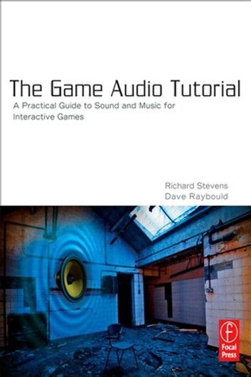 Read Online The Game Audio Tutorial A Practical Guide To Creating And Implementing Sound And Music For Interactive Games 