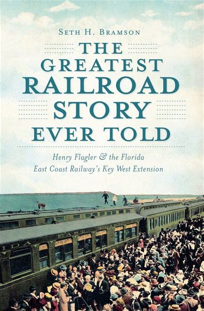 Download The Greatest Railroad Story Ever Told Henry Flagler The Florida East Coast Railways Key West Extension 