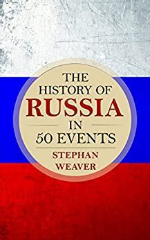 Full Download The History Of Russia In 50 Events Russian History Napoleon In Russia The Crimean War Russia In World War The Cold War Volume 3 Timeline History In 50 Events Book 