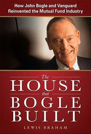 Read Online The House That Bogle Built How John Bogle And Vanguard Reinvented The Mutual Fund Industry 