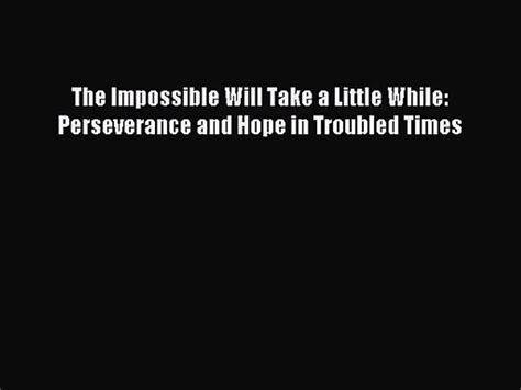 Read The Impossible Will Take A Little While Perseverance And Hope In Troubled Times 