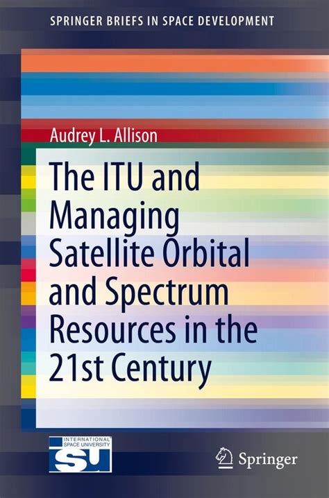 Read Online The Itu And Managing Satellite Orbital And Spectrum Resources In The 21St Century Springerbriefs In Space Development 
