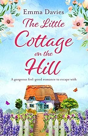 Read Online The Little Cottage On The Hill A Gorgeous Feel Good Romance To Escape With The Little Cottage Series Book 1 