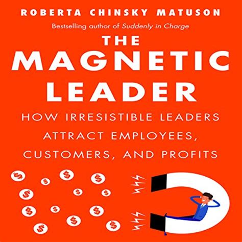 Full Download The Magnetic Leader How Irresistible Leaders Attract Employees Customers And Profits 