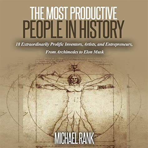 Read The Most Productive People In History 18 Extraordinarily Prolific Inventors Artists And Entrepreneurs From Archimedes To Elon Musk 