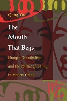 Download The Mouth That Begs Hunger Cannibalism And The Politics Of Eating In Modern China Post Contemporary Interventions 