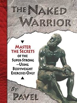 Download The Naked Warrior Master The Secrets Of The Super Strong Using Bodyweight Exercises Only 
