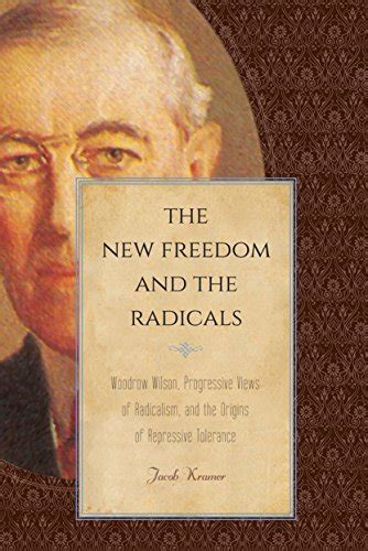 Read The New Freedom And The Radicals Woodrow Wilson Progressive Views Of Radicalism And The Origins Of Repressive Tolerance 