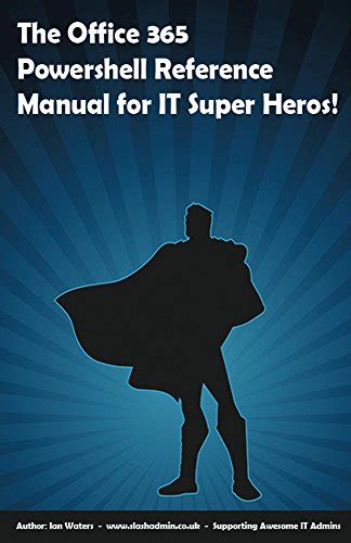 Download The Office 365 Powershell Reference Manual For It Super Heros The Ideal Sidekick For Office 365 Administrators Who Want To Administer User Accounts And Exchange Online Using Powershell 