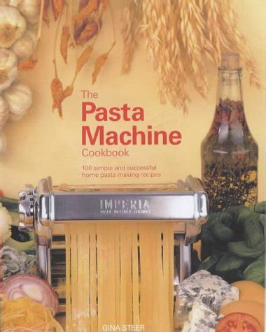 Read Online The Pasta Machine Cookbook 100 Simple And Successful Home Pasta Making Recipes 