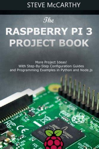 Read The Raspberry Pi 3 Project Book More Project Ideas With Step By Step Configuration Guides And Programming Examples In Python And Node Js Raspberry Pi For Beginners Book 2 