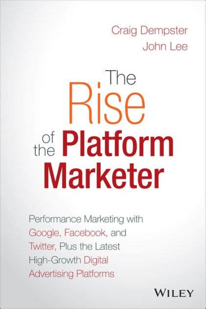 Read The Rise Of The Platform Marketer Performance Marketing With Google Facebook And Twitter Plus The Latest High Growth Digital Advertising Platforms 