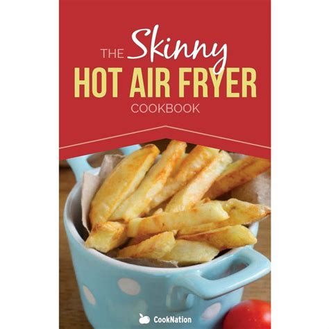 Read Online The Skinny Hot Air Fryer Cookbook Delicious Simple Meals For Your Hot Air Fryer Discover The Healthier Way To Fry Cooknation Skinny 