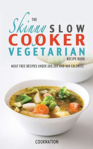 Download The Skinny Slow Cooker Vegetarian Recipe Book Meat Free Recipes Under 200 300 And 400 Calories Cooknation 