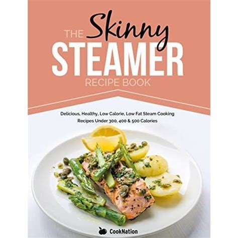 Read Online The Skinny Steamer Recipe Book Delicious Healthy Low Calorie Low Fat Steam Cooking Recipes Under 300 400 500 Calories 