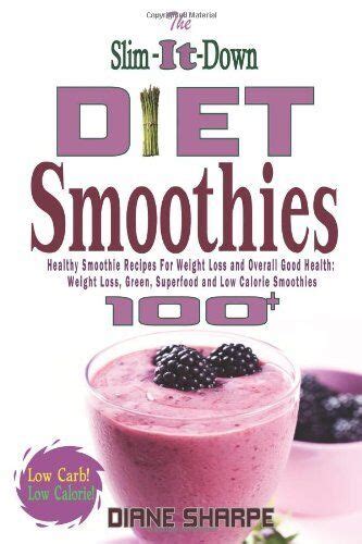 Full Download The Slim It Down Diet Smoothies Over 100 Healthy Smoothie Recipes For Weight Loss And Overall Good Health Weight Loss Green Superfood And Low Calorie Smoothies 