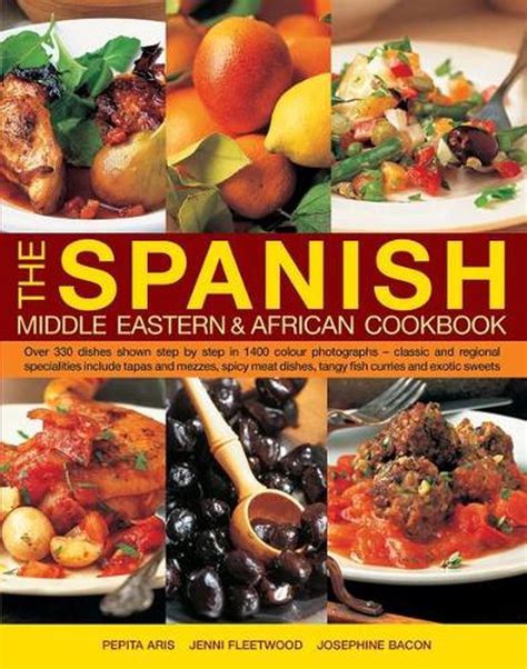 Read The Spanish Middle Eastern African Cookbook Over 330 Dishes Shown Step By Step In 1400 Photographs Classic And Regional Specialities Include Dishes Tangy Fish Curries And Exotic Sweets 