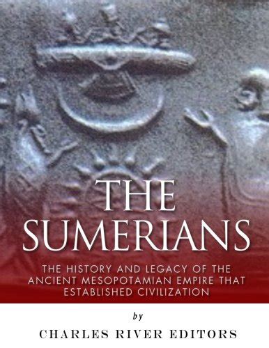 Read Online The Sumerians The History And Legacy Of The Ancient Mesopotamian Empire That Established Civilization 