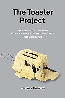 Read Online The Toaster Project Or A Heroic Attempt To Build A Simple Electric Appliance From Scratchtoaster Project Newepaperback 