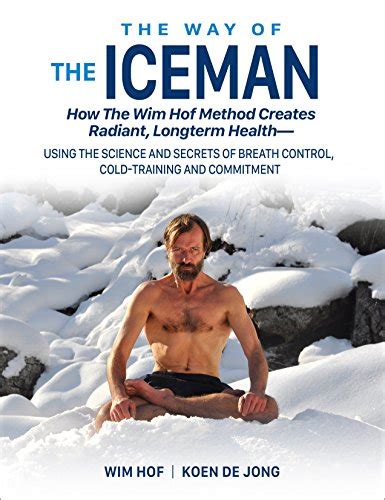 Read The Way Of The Iceman How The Wim Hof Method Creates Radiant Longterm Health Using The Science And Secrets Of Breath Control Cold Training And Commitment 