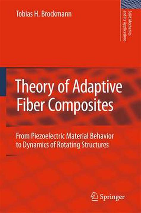 Theory Of Adaptive Fiber Composites From Piezoelectric Material Behavior To Dynamics Of Rotating Structures Solid Mechanics And Its Applications