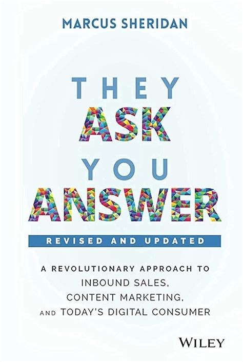 They Ask You Answer: A Revolutionary Approach To Inbound Sales, Content Marketing, And Today's Digital Consumer