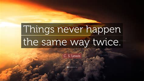 Things Never Happen The Same Way Twice