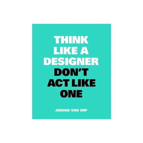 Think Like A Designer Don T Act Like One