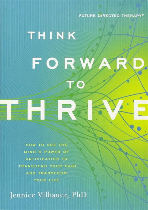 Download Think Forward To Thrive How To Use The Minds Power Of Anticipation To Transcend Your Past And Transform Your Life Future Directed Therapy 