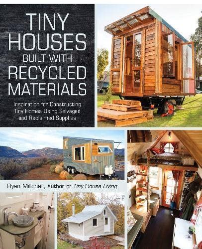 Full Download Tiny Houses Built With Recycled Materials Inspiration For Constructing Tiny Homes Using Salvaged And Reclaimed Supplies 