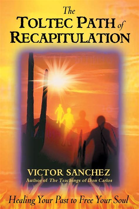 Toltec Path Of Recapitulation Healing Your Past To Free Your Soul